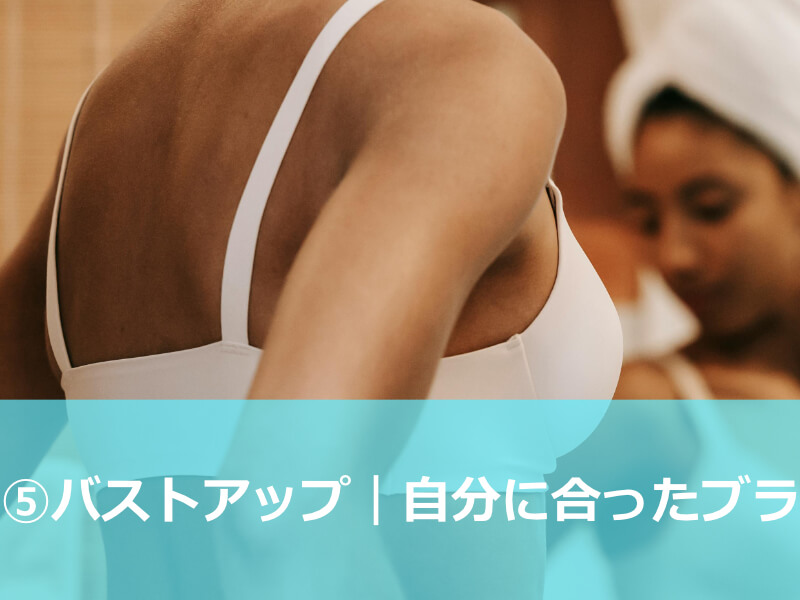 ⑤バストアップ｜自分に合ったブラの着用